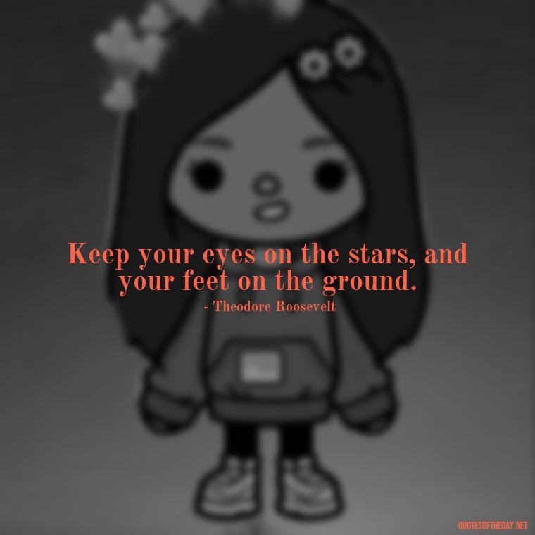 Keep your eyes on the stars, and your feet on the ground. - Senior Quotes Short