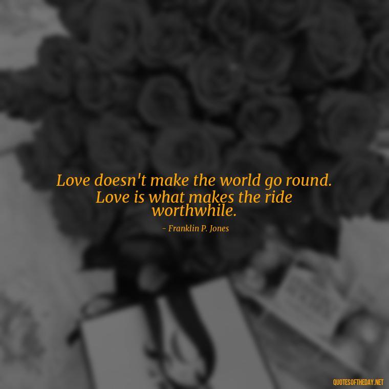 Love doesn't make the world go round. Love is what makes the ride worthwhile. - Love U Quotes For Her