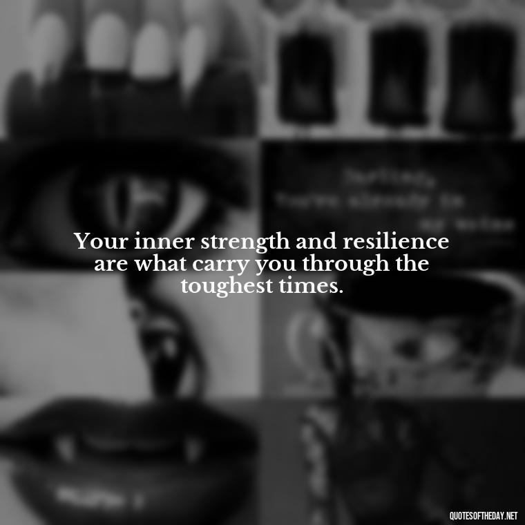 Your inner strength and resilience are what carry you through the toughest times. - Love Self Respect Quotes