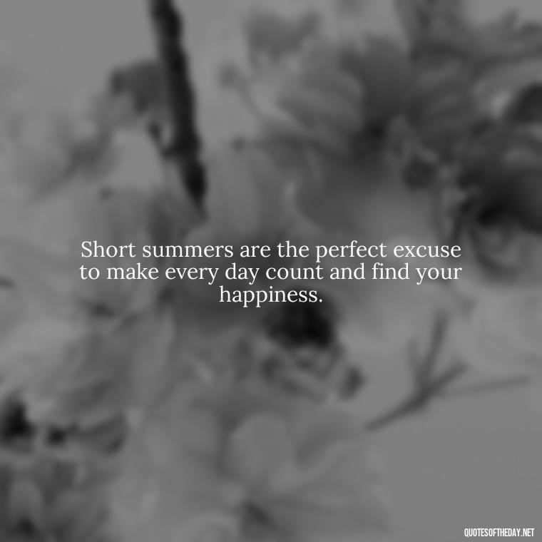 Short summers are the perfect excuse to make every day count and find your happiness. - Happiness Short Summer Quotes