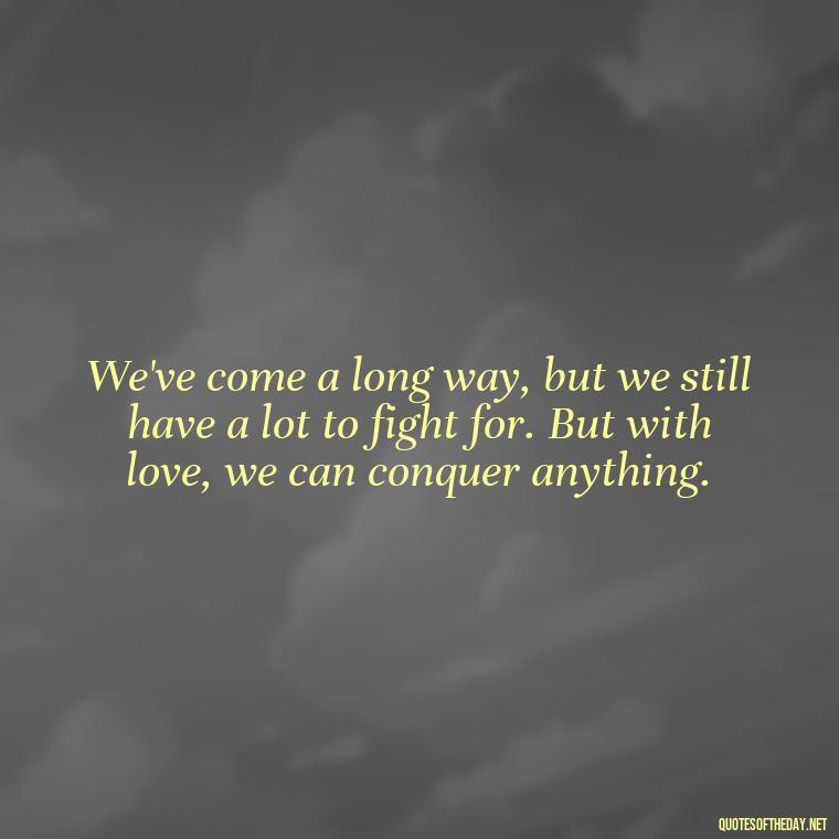 We've come a long way, but we still have a lot to fight for. But with love, we can conquer anything. - Black Love Quotes For Couples