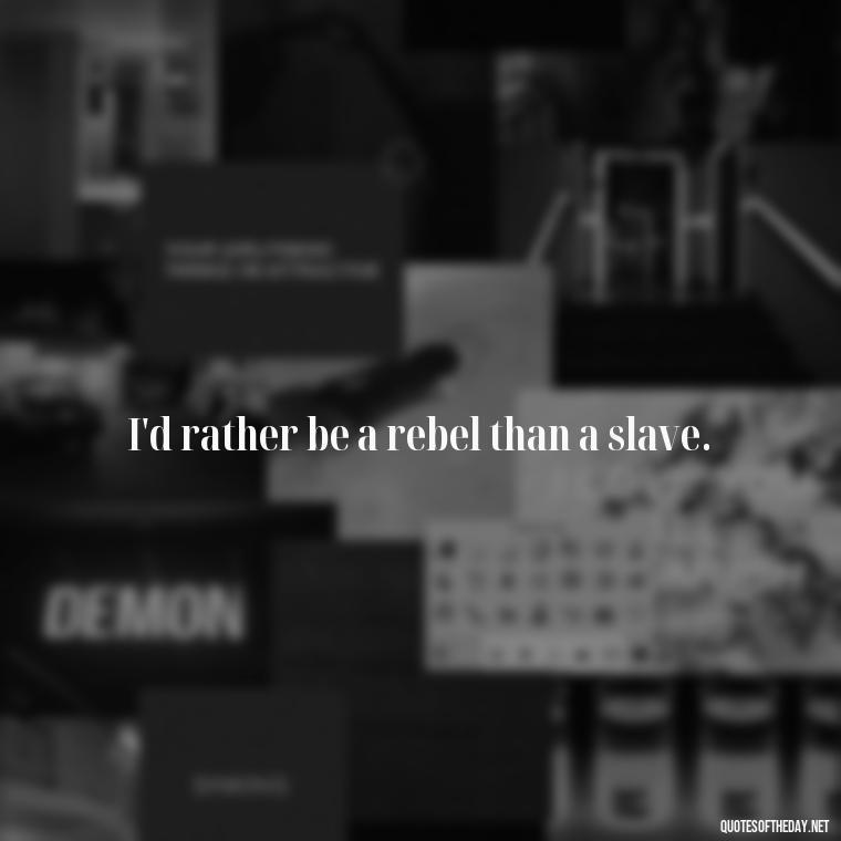 I'd rather be a rebel than a slave. - Short Quotes About Strong Women