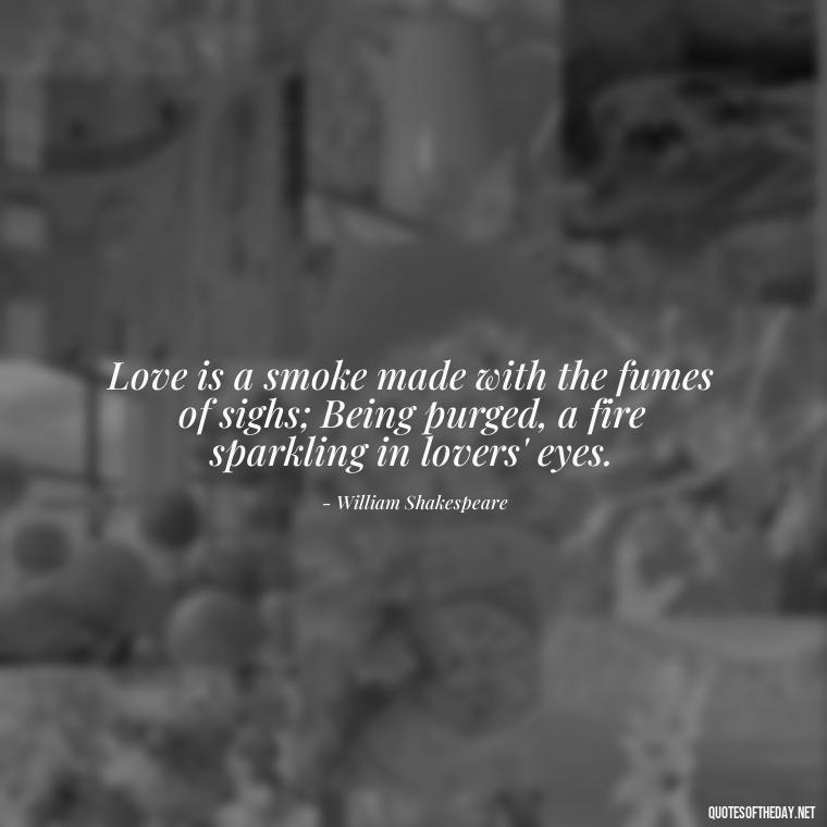 Love is a smoke made with the fumes of sighs; Being purged, a fire sparkling in lovers' eyes. - Quotes For Never Ending Love