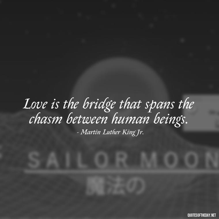 Love is the bridge that spans the chasm between human beings. - Mlk Love Quotes