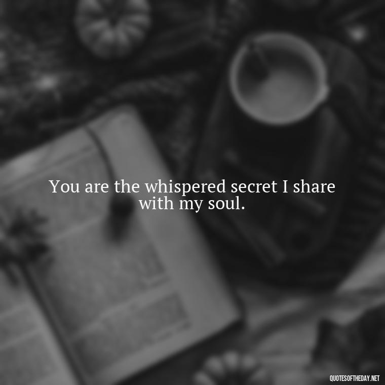 You are the whispered secret I share with my soul. - Amazing Love Quotes For Her