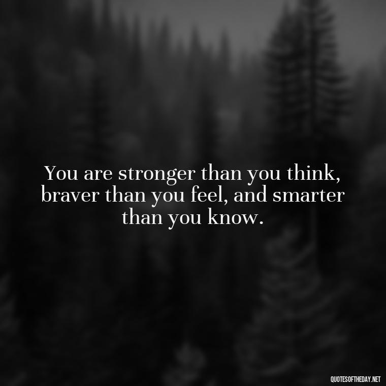 You are stronger than you think, braver than you feel, and smarter than you know. - Deep Short Strong Quotes