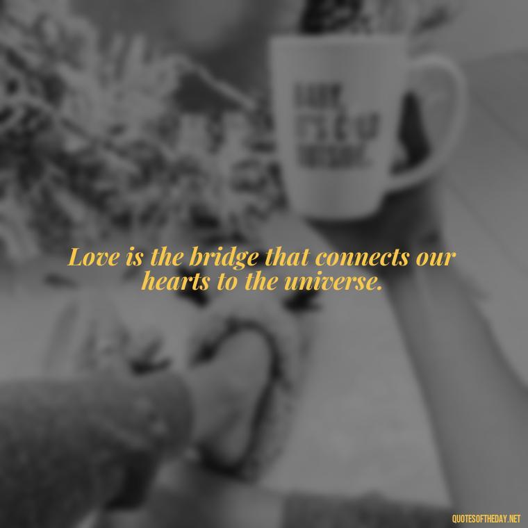 Love is the bridge that connects our hearts to the universe. - Blessings And Love Quotes