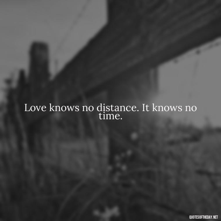 Love knows no distance. It knows no time. - Quotes About Love And The Future