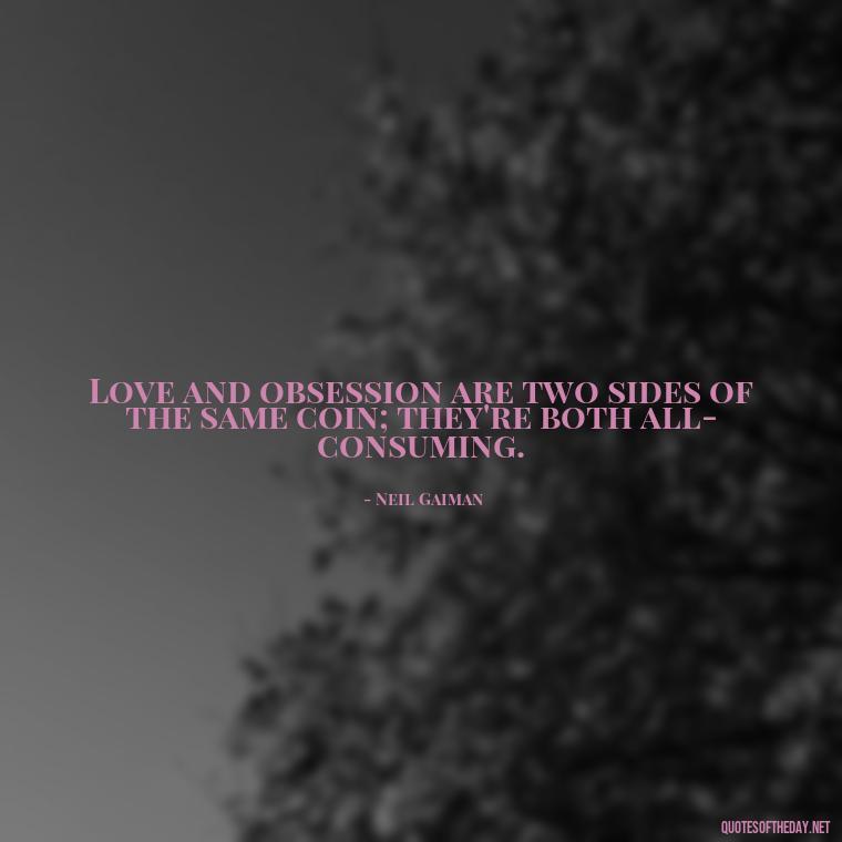 Love and obsession are two sides of the same coin; they're both all-consuming. - Obsession In Love Quotes