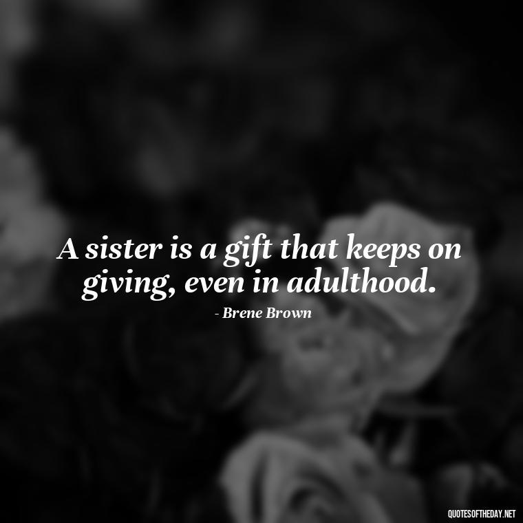 A sister is a gift that keeps on giving, even in adulthood. - Quotes About Sibling Love