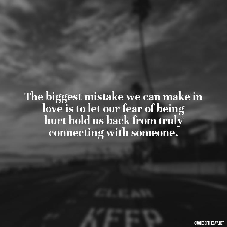 The biggest mistake we can make in love is to let our fear of being hurt hold us back from truly connecting with someone. - Love And Mistakes Quotes