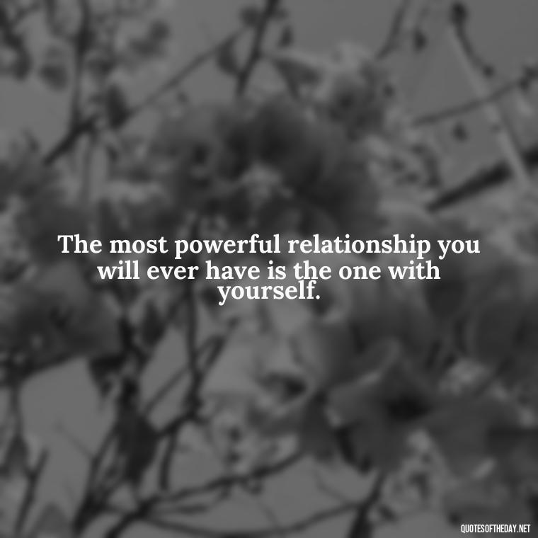 The most powerful relationship you will ever have is the one with yourself. - Inspirational Quotes For Self Love