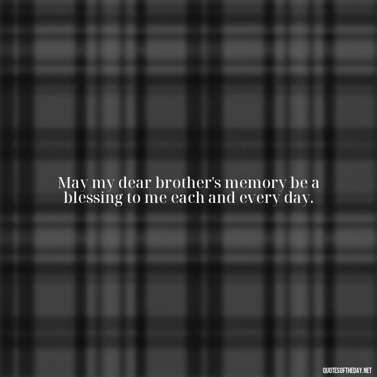 May my dear brother's memory be a blessing to me each and every day. - Brother In Heaven Short Quotes