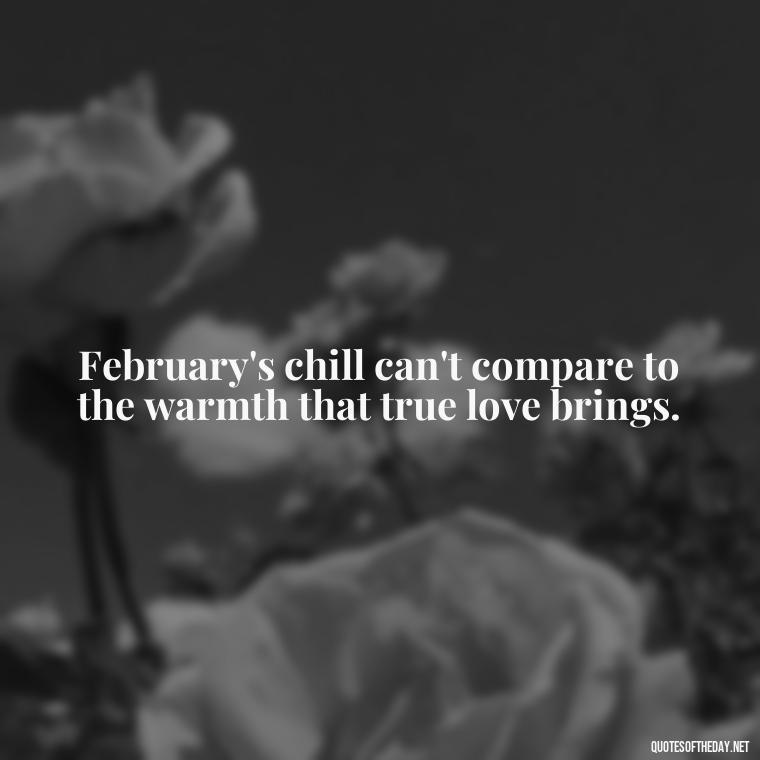 February's chill can't compare to the warmth that true love brings. - February Month Of Love Quotes