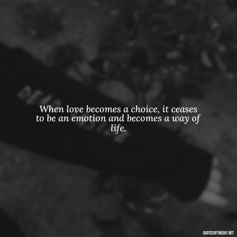 When love becomes a choice, it ceases to be an emotion and becomes a way of life. - Famous Quotes From Books About Love