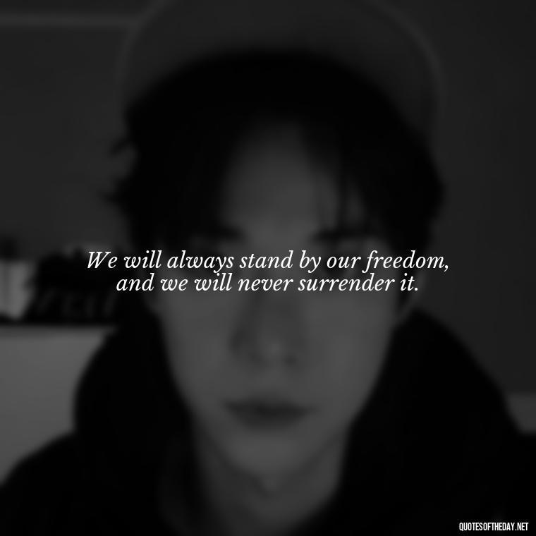 We will always stand by our freedom, and we will never surrender it. - Patriotic Short Quotes