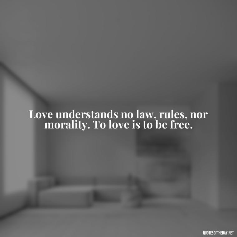 Love understands no law, rules, nor morality. To love is to be free. - Love Quotes Understanding