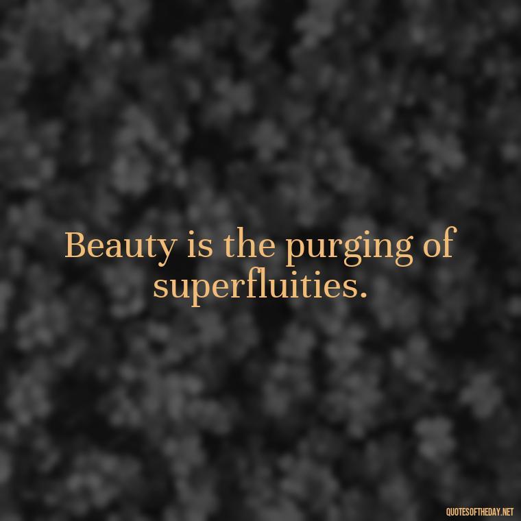 Beauty is the purging of superfluities. - Aesthetic Quotes Short