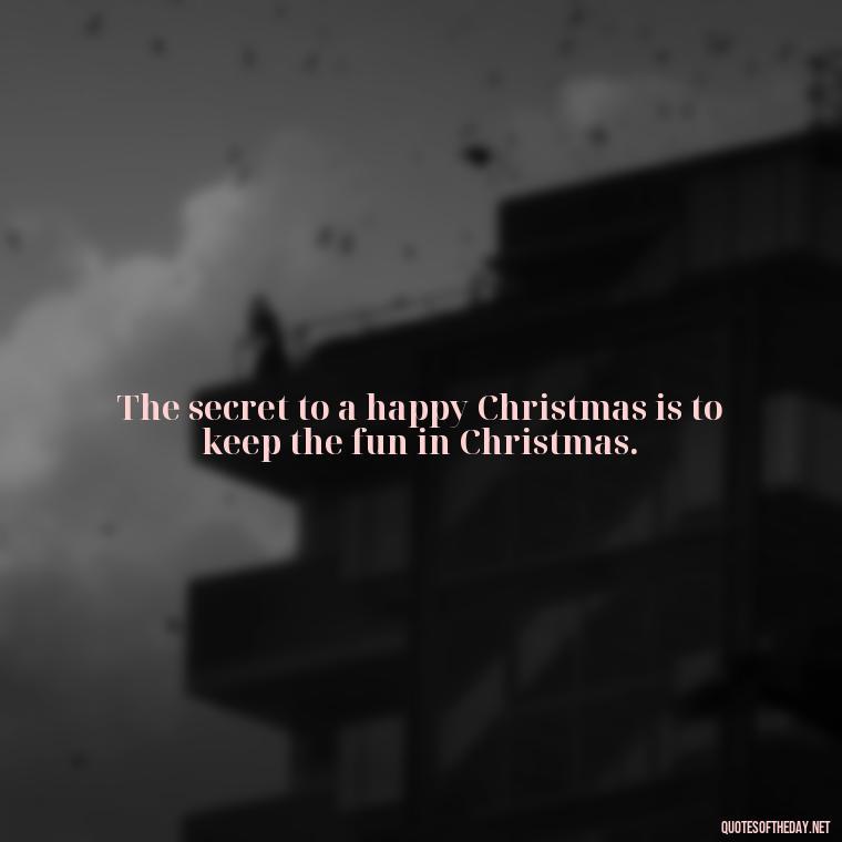 The secret to a happy Christmas is to keep the fun in Christmas. - Short Christmas Quotes In Spanish