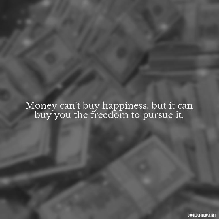 Money can't buy happiness, but it can buy you the freedom to pursue it. - Quotes About The Love Of Money