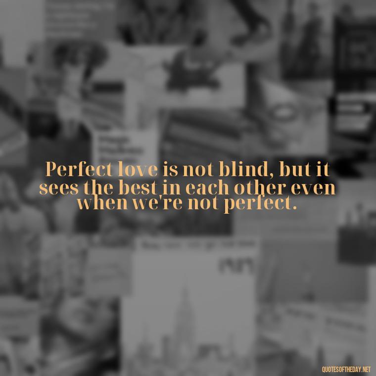 Perfect love is not blind, but it sees the best in each other even when we're not perfect. - Love Is Perfect Quotes