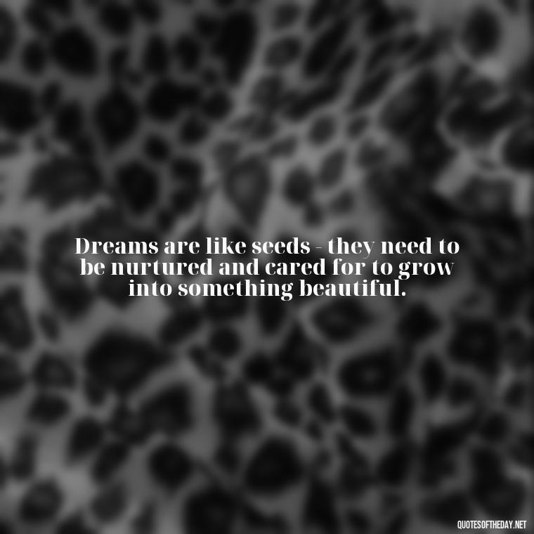 Dreams are like seeds - they need to be nurtured and cared for to grow into something beautiful. - Love Dream Quotes