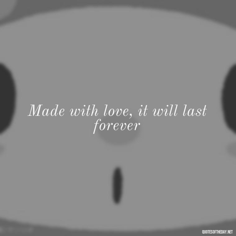 Made with love, it will last forever - Made With Love Quotes