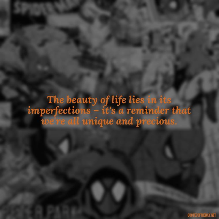 The beauty of life lies in its imperfections – it's a reminder that we're all unique and precious. - Love And Beauty Quotes