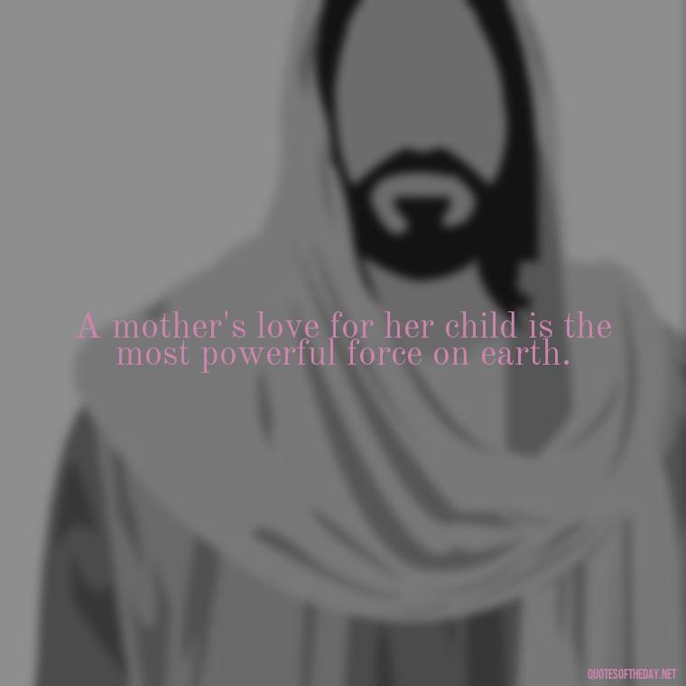 A mother's love for her child is the most powerful force on earth. - Short Motherhood Quotes