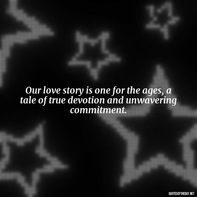 Our love story is one for the ages, a tale of true devotion and unwavering commitment. - Love For My Man Quotes