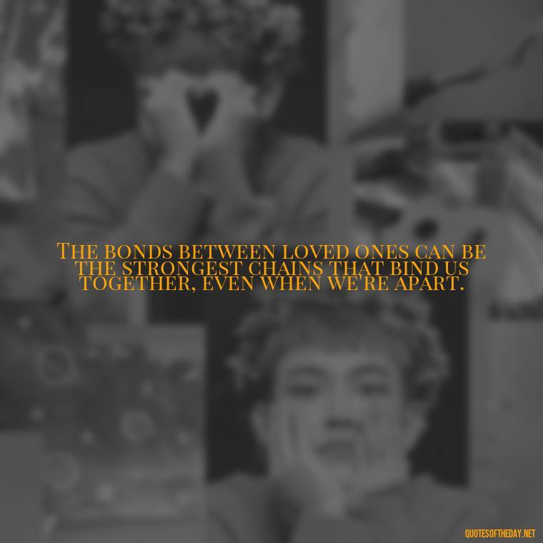 The bonds between loved ones can be the strongest chains that bind us together, even when we're apart. - Jail Quotes Loved Ones