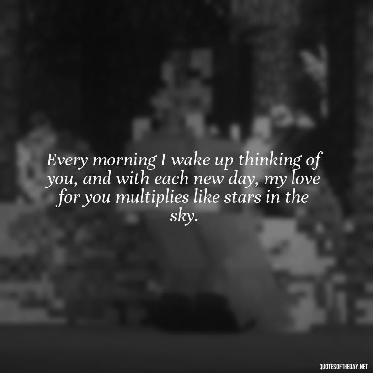 Every morning I wake up thinking of you, and with each new day, my love for you multiplies like stars in the sky. - I Love You More And More Everyday Quotes