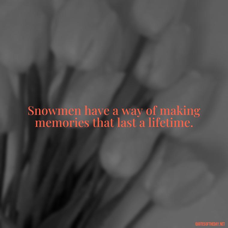 Snowmen have a way of making memories that last a lifetime. - Cute Short Snowman Quotes