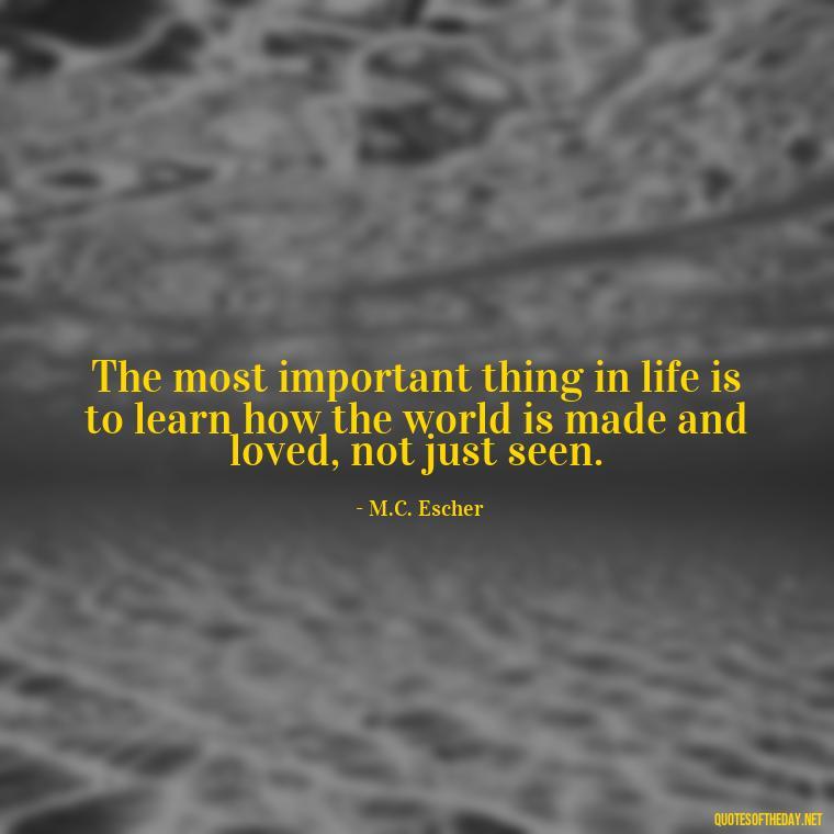 The most important thing in life is to learn how the world is made and loved, not just seen. - Quote About Unconditional Love