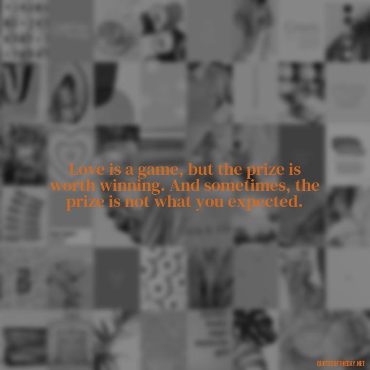 Love is a game, but the prize is worth winning. And sometimes, the prize is not what you expected. - Love Quotes Break Up