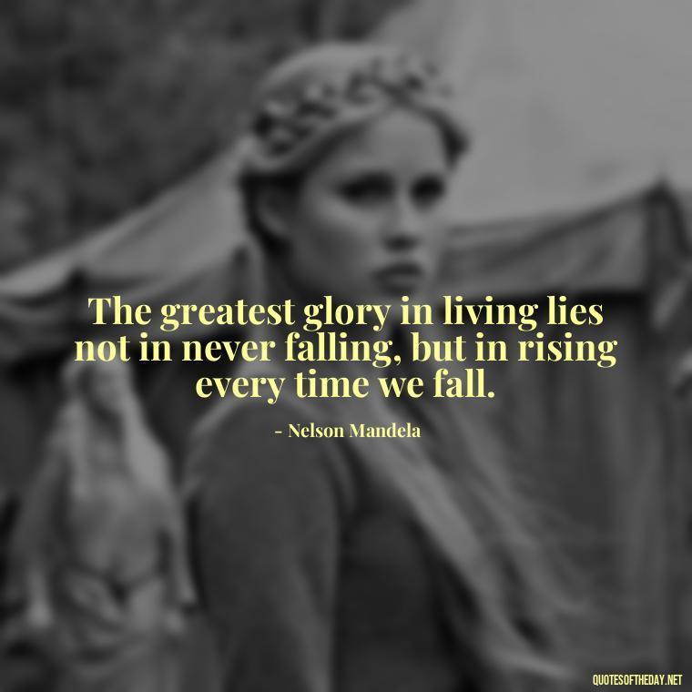 The greatest glory in living lies not in never falling, but in rising every time we fall. - Short Optimistic Quotes