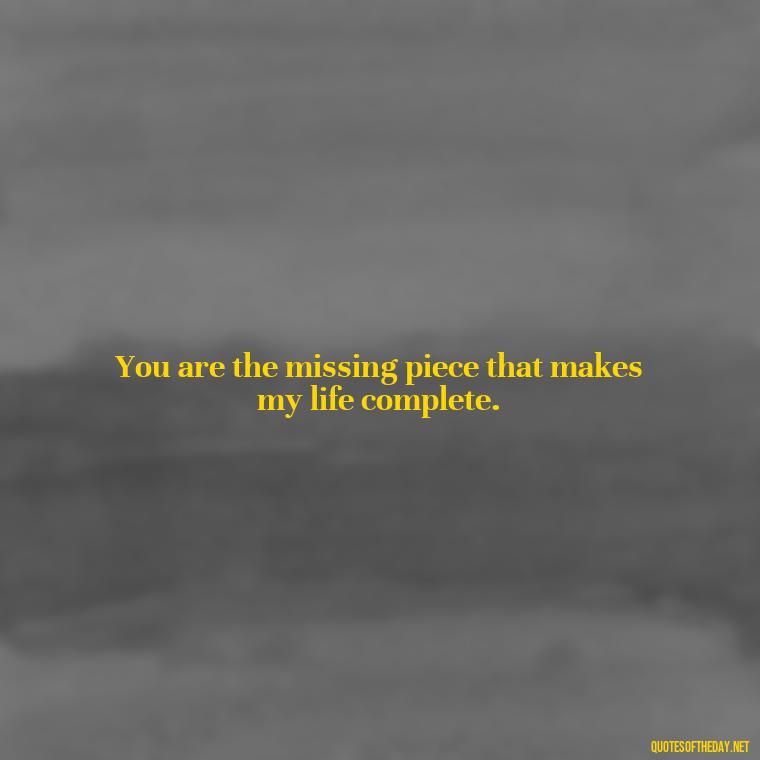 You are the missing piece that makes my life complete. - Love Quotes For Her Poems