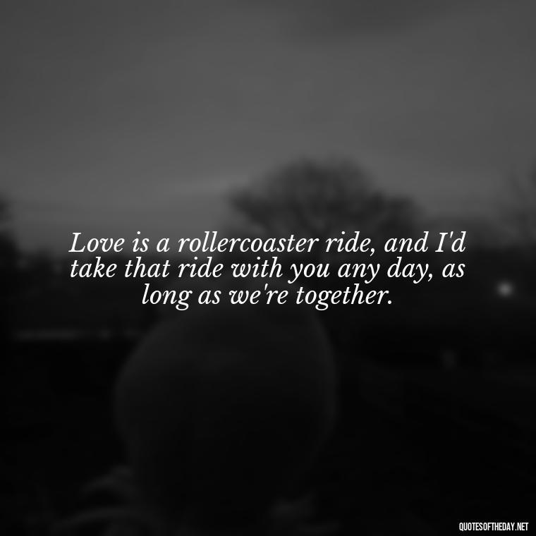 Love is a rollercoaster ride, and I'd take that ride with you any day, as long as we're together. - Harley Quinn And Joker Quotes Love