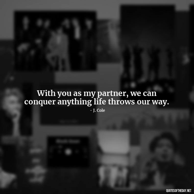 With you as my partner, we can conquer anything life throws our way. - J Cole Love Quotes