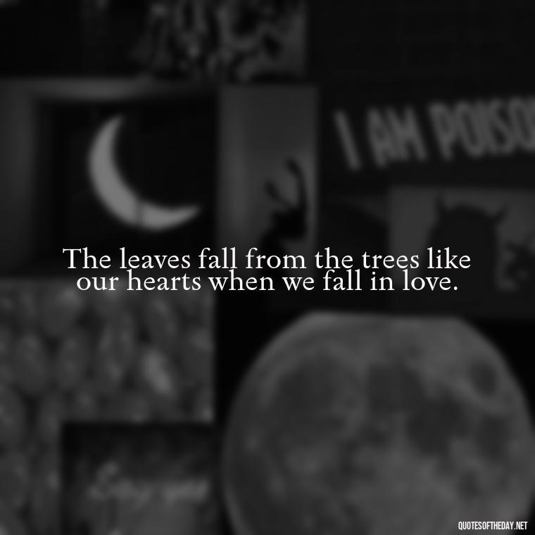 The leaves fall from the trees like our hearts when we fall in love. - Love Quotes Fall