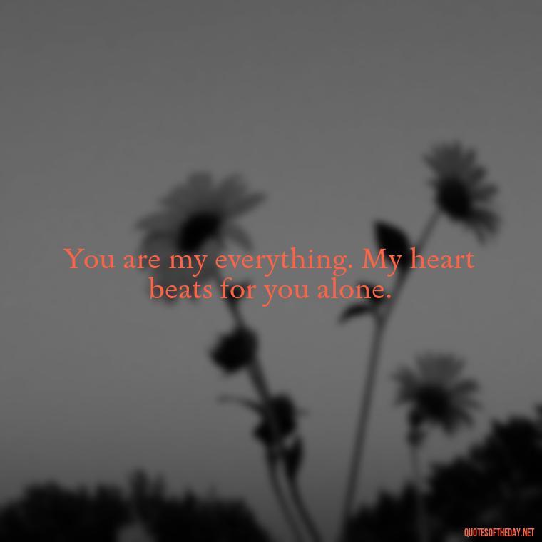 You are my everything. My heart beats for you alone. - Love Quotes Images For Her