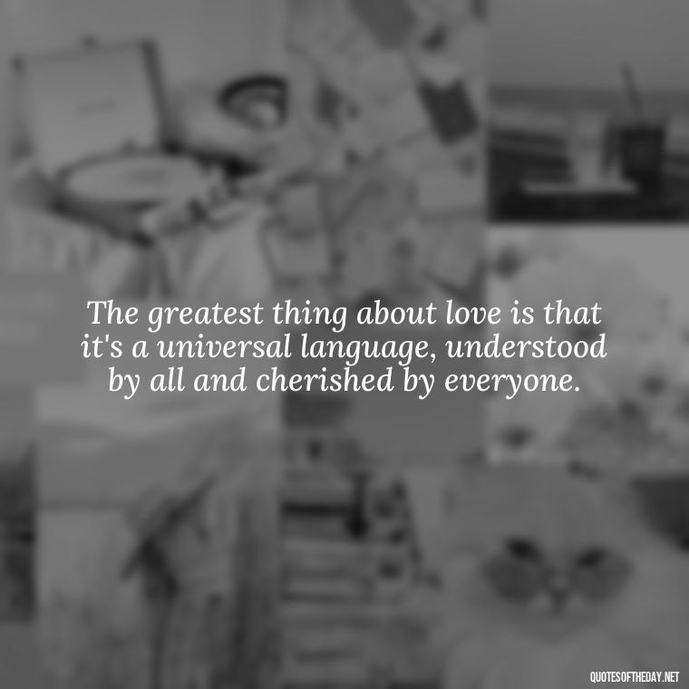 The greatest thing about love is that it's a universal language, understood by all and cherished by everyone. - Great Short Love Quotes