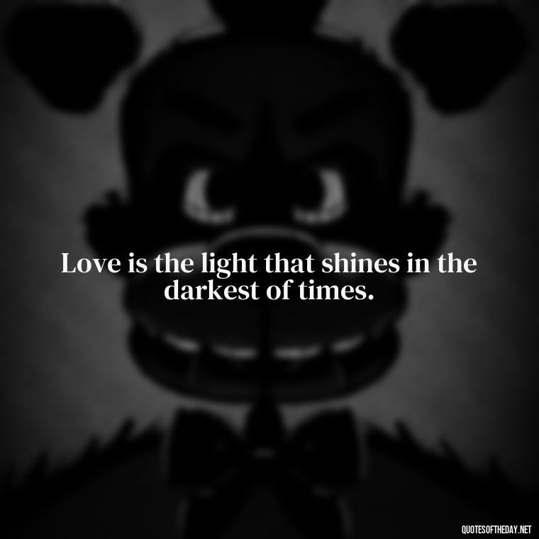 Love is the light that shines in the darkest of times. - Friends Family Love Quotes