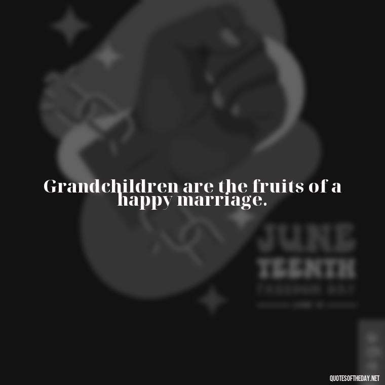 Grandchildren are the fruits of a happy marriage. - Quotes For Grandchildren Love