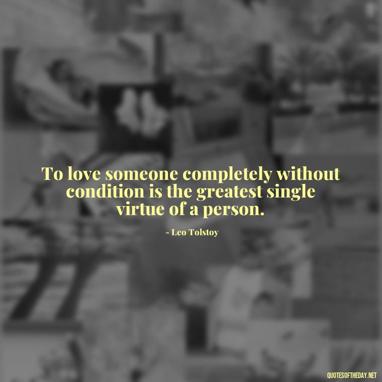 To love someone completely without condition is the greatest single virtue of a person. - Quotes Being In Love With Someone