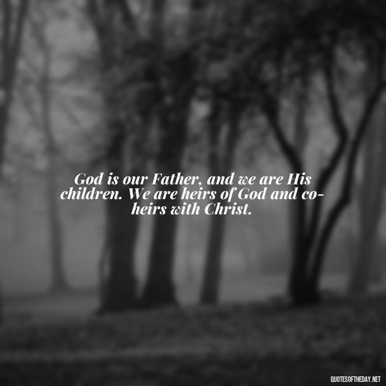 God is our Father, and we are His children. We are heirs of God and co-heirs with Christ. - Cute Short Christian Quotes