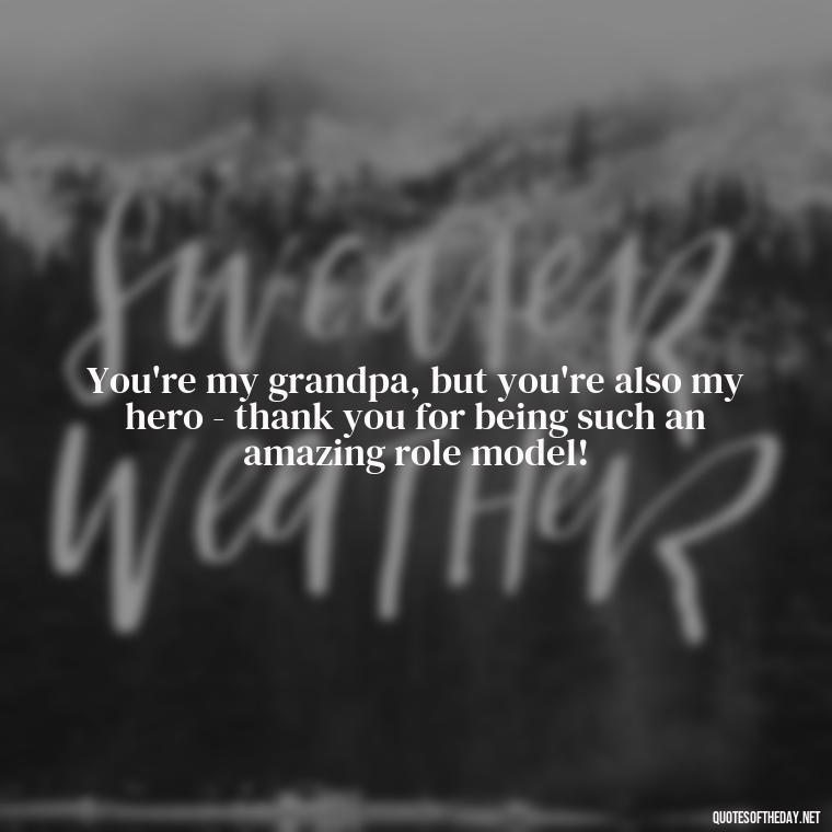 You're my grandpa, but you're also my hero - thank you for being such an amazing role model! - I Love You Grandpa Quotes