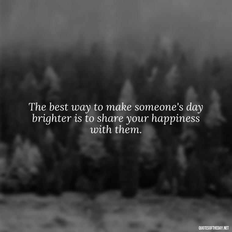 The best way to make someone's day brighter is to share your happiness with them. - Instagram Short Quotes About Happiness