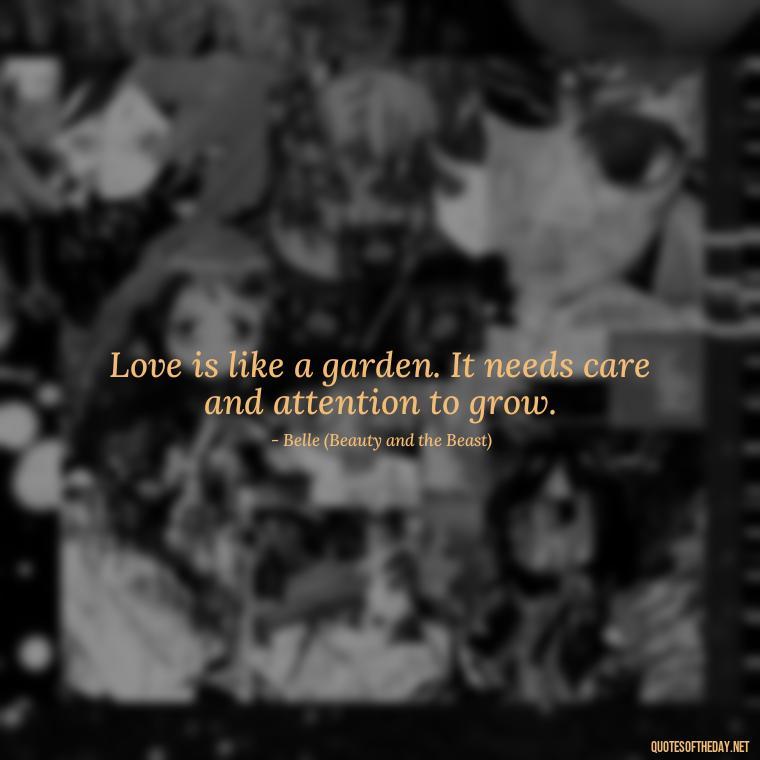 Love is like a garden. It needs care and attention to grow. - Love Quotes In Disney Movies