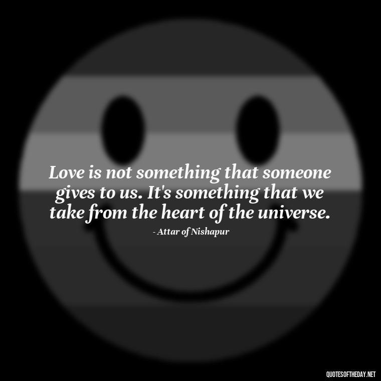 Love is not something that someone gives to us. It's something that we take from the heart of the universe. - Persian Quotes On Love